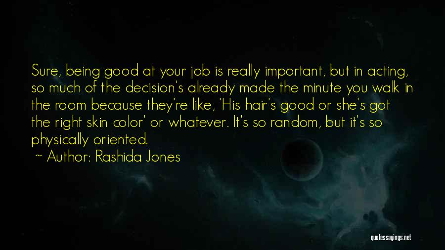 Rashida Jones Quotes: Sure, Being Good At Your Job Is Really Important, But In Acting, So Much Of The Decision's Already Made The