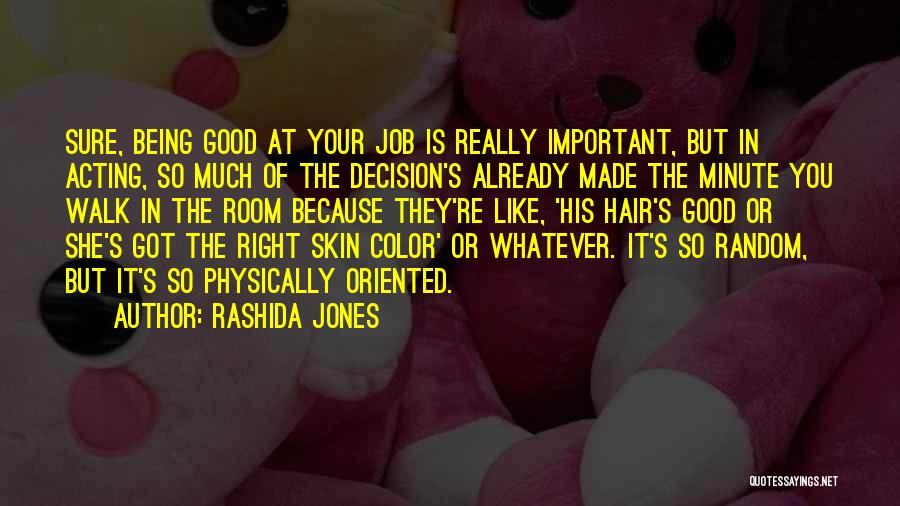 Rashida Jones Quotes: Sure, Being Good At Your Job Is Really Important, But In Acting, So Much Of The Decision's Already Made The