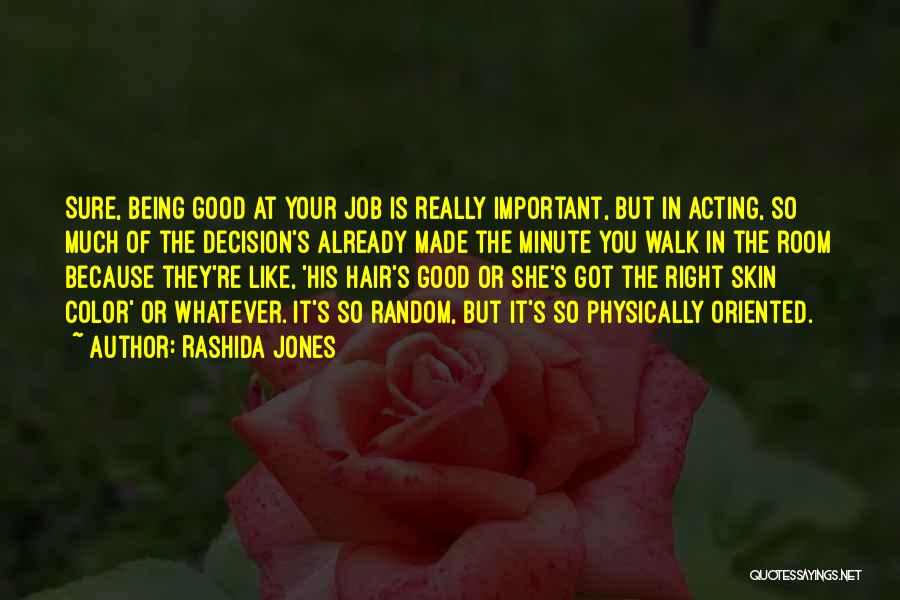 Rashida Jones Quotes: Sure, Being Good At Your Job Is Really Important, But In Acting, So Much Of The Decision's Already Made The
