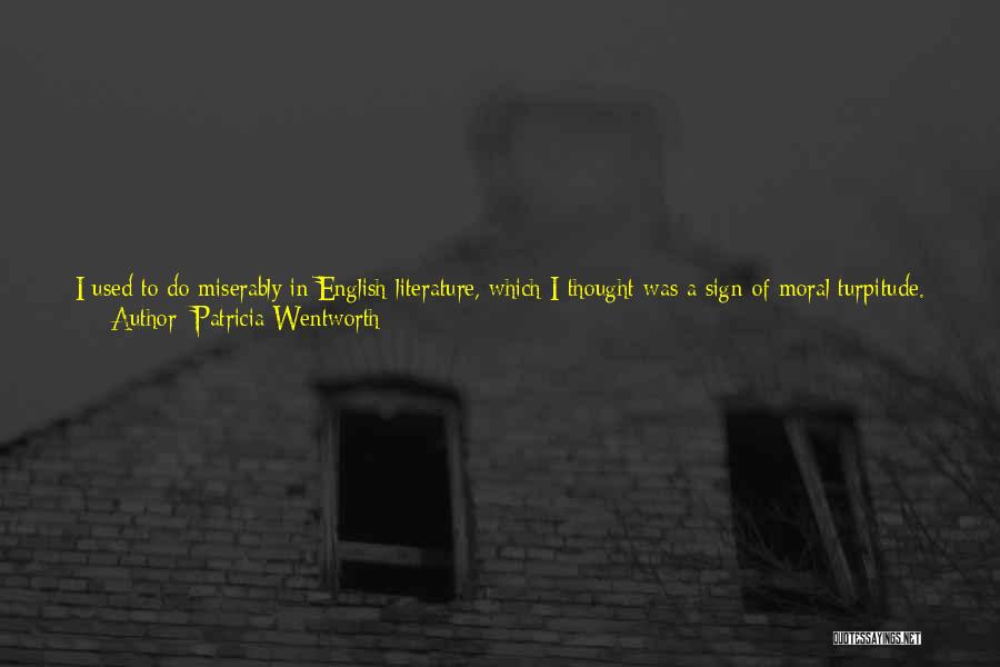 Patricia Wentworth Quotes: I Used To Do Miserably In English Literature, Which I Thought Was A Sign Of Moral Turpitude. As I Look