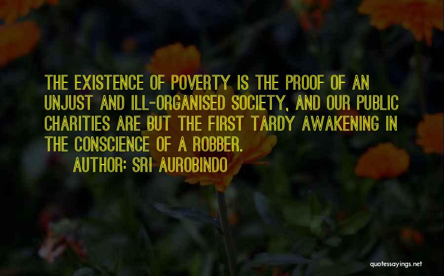 Sri Aurobindo Quotes: The Existence Of Poverty Is The Proof Of An Unjust And Ill-organised Society, And Our Public Charities Are But The