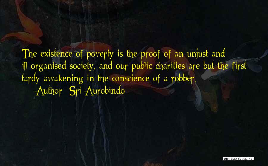 Sri Aurobindo Quotes: The Existence Of Poverty Is The Proof Of An Unjust And Ill-organised Society, And Our Public Charities Are But The