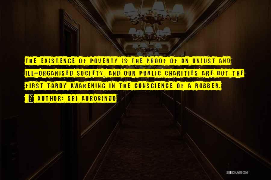 Sri Aurobindo Quotes: The Existence Of Poverty Is The Proof Of An Unjust And Ill-organised Society, And Our Public Charities Are But The