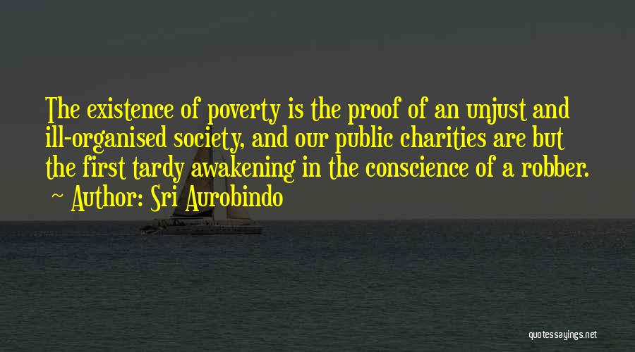 Sri Aurobindo Quotes: The Existence Of Poverty Is The Proof Of An Unjust And Ill-organised Society, And Our Public Charities Are But The