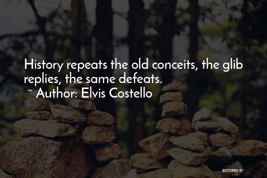 Elvis Costello Quotes: History Repeats The Old Conceits, The Glib Replies, The Same Defeats.