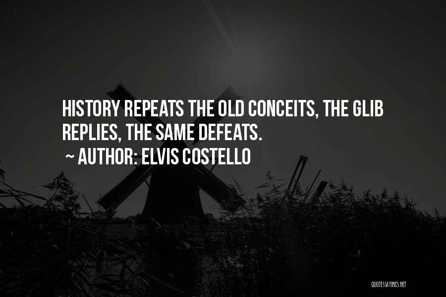 Elvis Costello Quotes: History Repeats The Old Conceits, The Glib Replies, The Same Defeats.