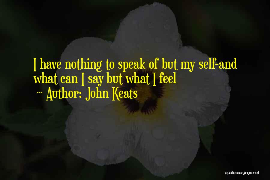 John Keats Quotes: I Have Nothing To Speak Of But My Self-and What Can I Say But What I Feel