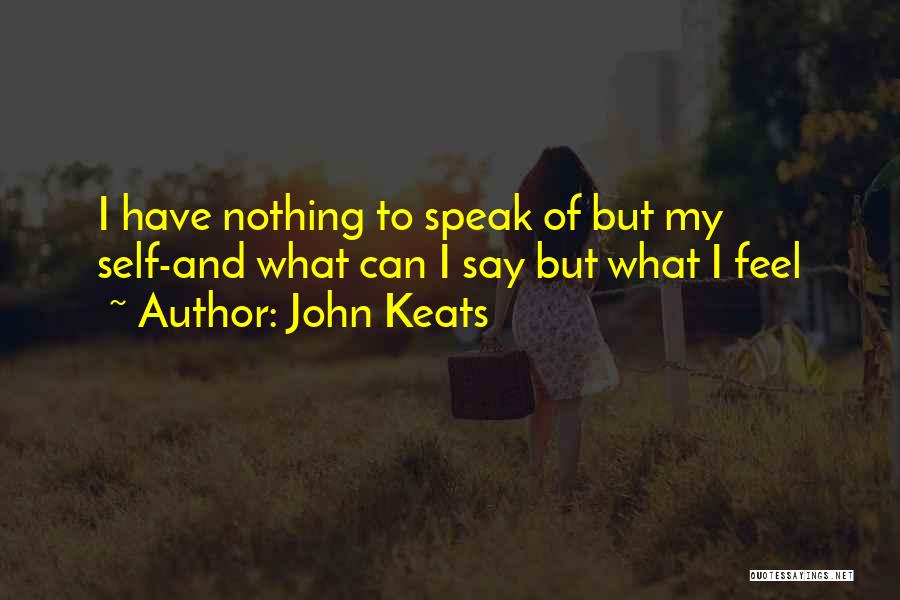 John Keats Quotes: I Have Nothing To Speak Of But My Self-and What Can I Say But What I Feel