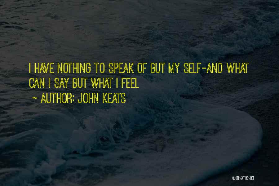 John Keats Quotes: I Have Nothing To Speak Of But My Self-and What Can I Say But What I Feel