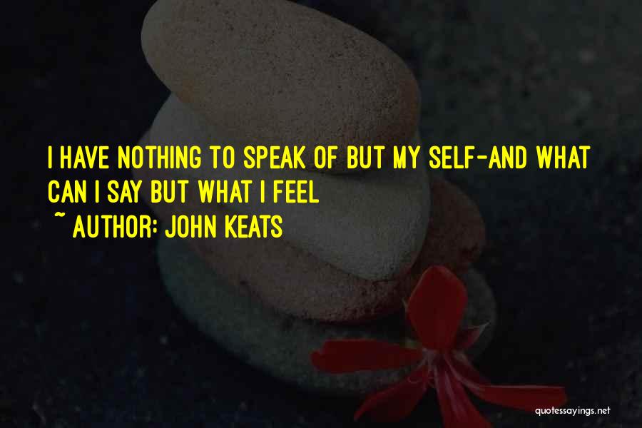 John Keats Quotes: I Have Nothing To Speak Of But My Self-and What Can I Say But What I Feel