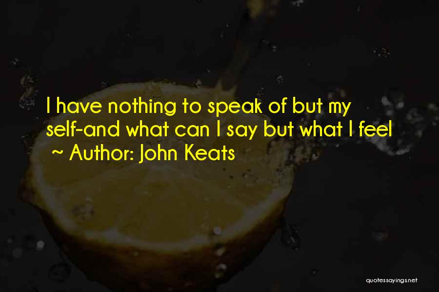 John Keats Quotes: I Have Nothing To Speak Of But My Self-and What Can I Say But What I Feel