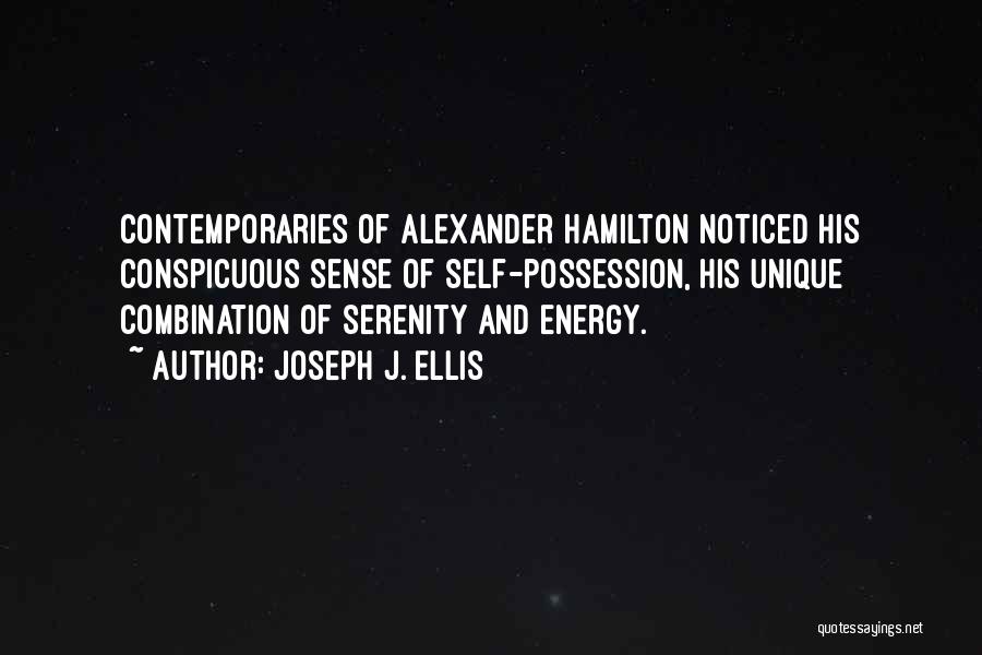 Joseph J. Ellis Quotes: Contemporaries Of Alexander Hamilton Noticed His Conspicuous Sense Of Self-possession, His Unique Combination Of Serenity And Energy.