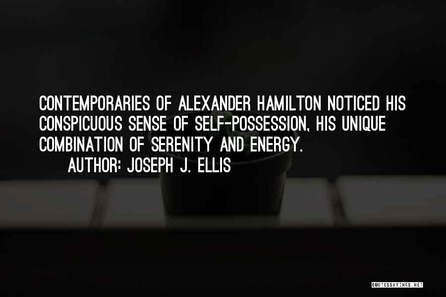 Joseph J. Ellis Quotes: Contemporaries Of Alexander Hamilton Noticed His Conspicuous Sense Of Self-possession, His Unique Combination Of Serenity And Energy.