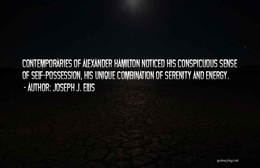 Joseph J. Ellis Quotes: Contemporaries Of Alexander Hamilton Noticed His Conspicuous Sense Of Self-possession, His Unique Combination Of Serenity And Energy.