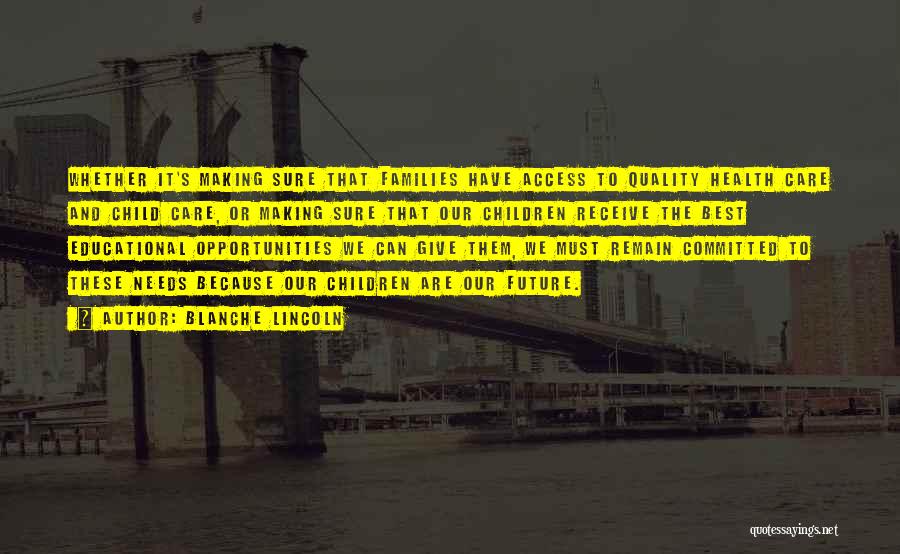 Blanche Lincoln Quotes: Whether It's Making Sure That Families Have Access To Quality Health Care And Child Care, Or Making Sure That Our