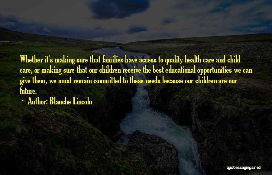 Blanche Lincoln Quotes: Whether It's Making Sure That Families Have Access To Quality Health Care And Child Care, Or Making Sure That Our
