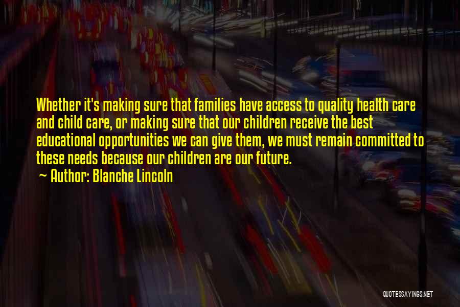 Blanche Lincoln Quotes: Whether It's Making Sure That Families Have Access To Quality Health Care And Child Care, Or Making Sure That Our