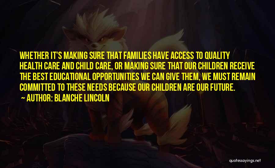 Blanche Lincoln Quotes: Whether It's Making Sure That Families Have Access To Quality Health Care And Child Care, Or Making Sure That Our