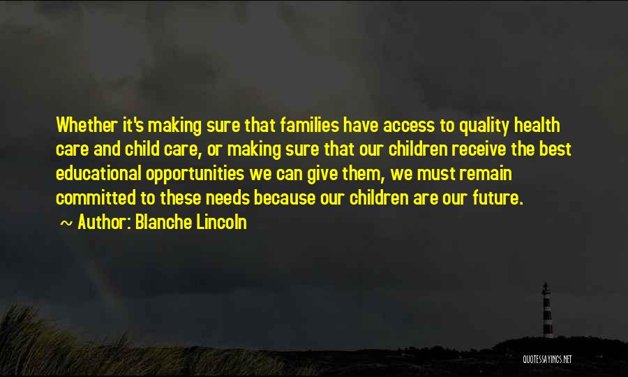 Blanche Lincoln Quotes: Whether It's Making Sure That Families Have Access To Quality Health Care And Child Care, Or Making Sure That Our