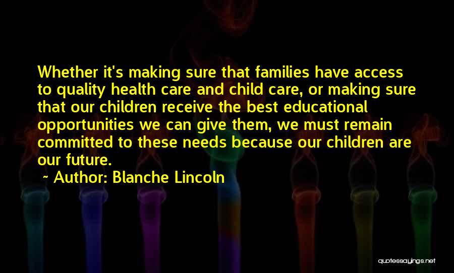 Blanche Lincoln Quotes: Whether It's Making Sure That Families Have Access To Quality Health Care And Child Care, Or Making Sure That Our