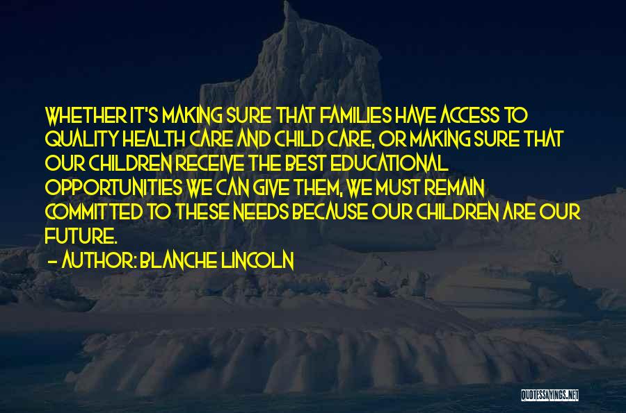Blanche Lincoln Quotes: Whether It's Making Sure That Families Have Access To Quality Health Care And Child Care, Or Making Sure That Our