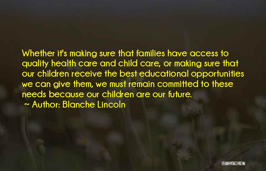 Blanche Lincoln Quotes: Whether It's Making Sure That Families Have Access To Quality Health Care And Child Care, Or Making Sure That Our
