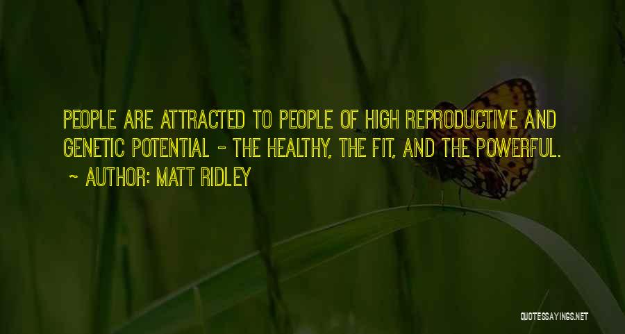 Matt Ridley Quotes: People Are Attracted To People Of High Reproductive And Genetic Potential - The Healthy, The Fit, And The Powerful.