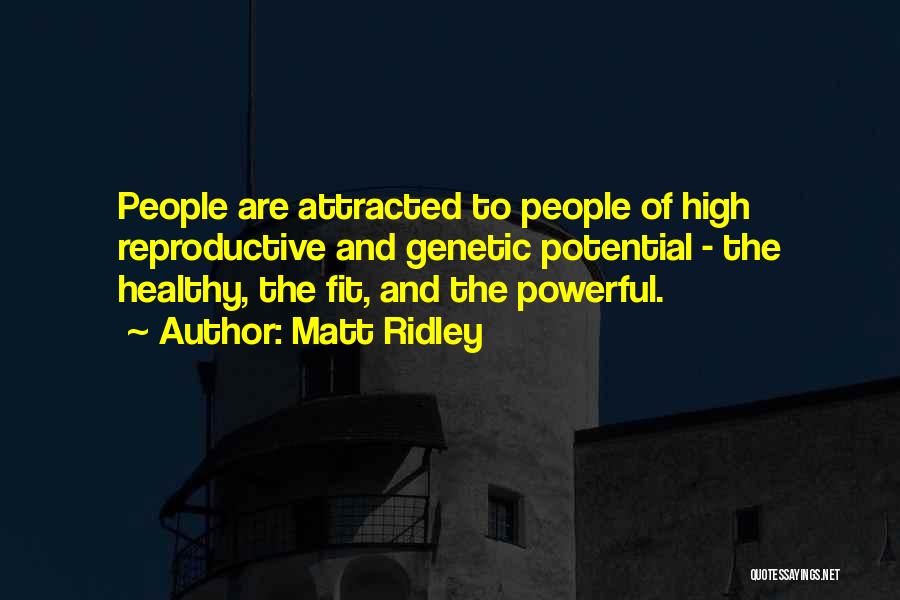 Matt Ridley Quotes: People Are Attracted To People Of High Reproductive And Genetic Potential - The Healthy, The Fit, And The Powerful.