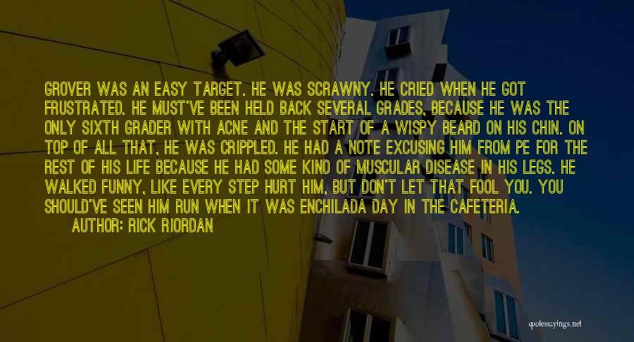 Rick Riordan Quotes: Grover Was An Easy Target. He Was Scrawny. He Cried When He Got Frustrated. He Must've Been Held Back Several