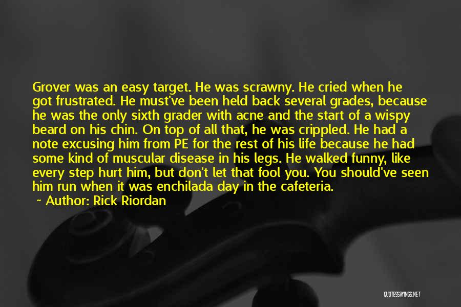 Rick Riordan Quotes: Grover Was An Easy Target. He Was Scrawny. He Cried When He Got Frustrated. He Must've Been Held Back Several