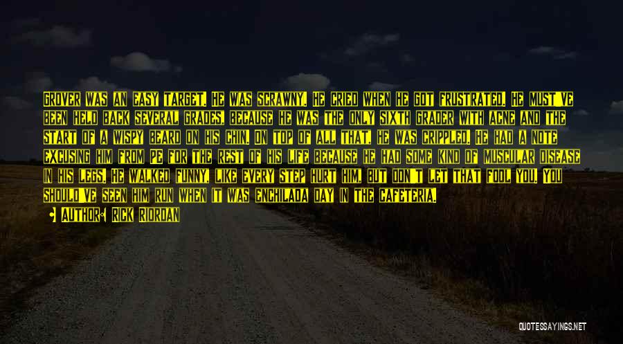 Rick Riordan Quotes: Grover Was An Easy Target. He Was Scrawny. He Cried When He Got Frustrated. He Must've Been Held Back Several