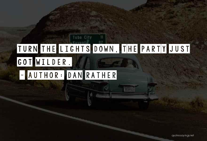 Dan Rather Quotes: Turn The Lights Down, The Party Just Got Wilder.