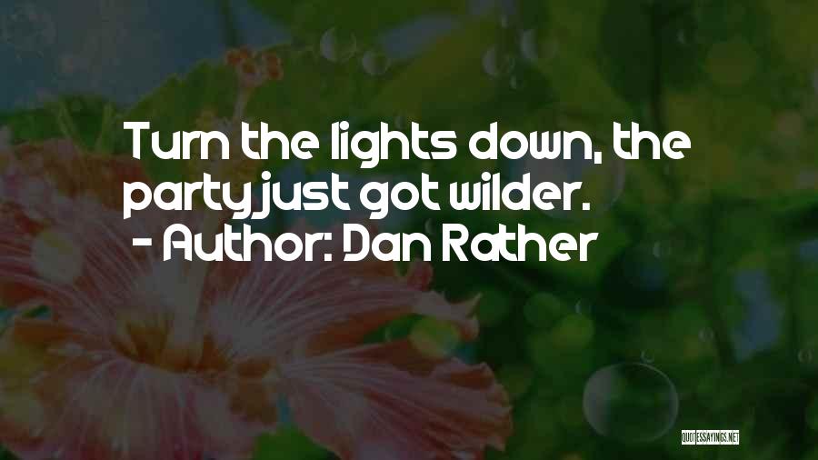 Dan Rather Quotes: Turn The Lights Down, The Party Just Got Wilder.