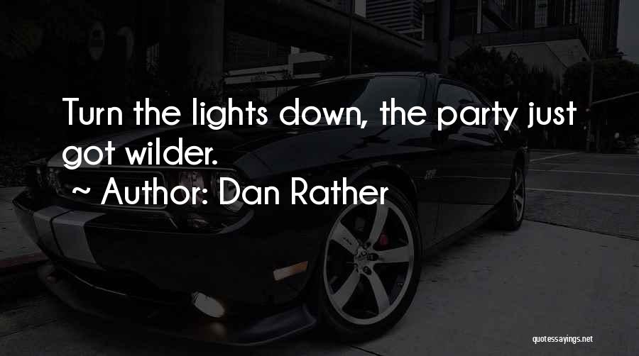 Dan Rather Quotes: Turn The Lights Down, The Party Just Got Wilder.