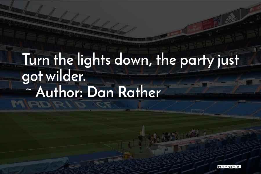 Dan Rather Quotes: Turn The Lights Down, The Party Just Got Wilder.