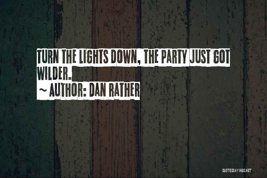 Dan Rather Quotes: Turn The Lights Down, The Party Just Got Wilder.