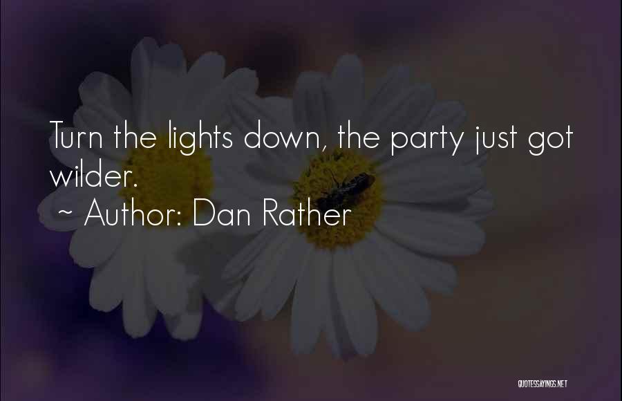 Dan Rather Quotes: Turn The Lights Down, The Party Just Got Wilder.