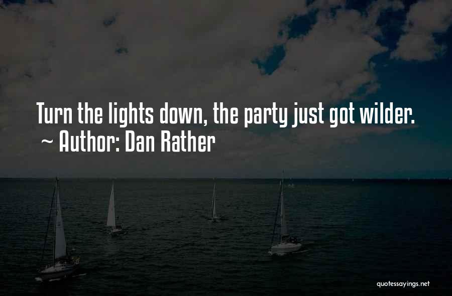 Dan Rather Quotes: Turn The Lights Down, The Party Just Got Wilder.