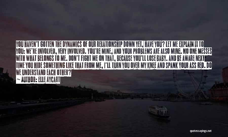 Elle Aycart Quotes: You Haven't Gotten The Dynamics Of Our Relationship Down Yet, Have You? Let Me Explain It To You: We're Involved,