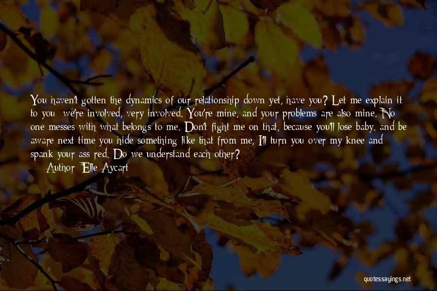 Elle Aycart Quotes: You Haven't Gotten The Dynamics Of Our Relationship Down Yet, Have You? Let Me Explain It To You: We're Involved,