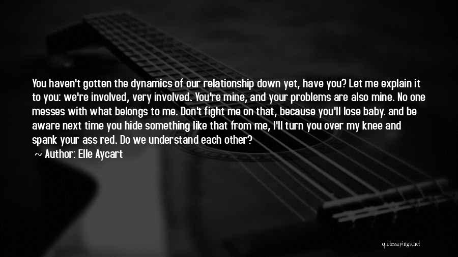 Elle Aycart Quotes: You Haven't Gotten The Dynamics Of Our Relationship Down Yet, Have You? Let Me Explain It To You: We're Involved,