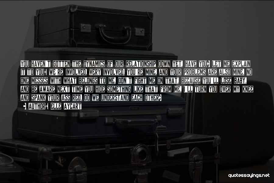 Elle Aycart Quotes: You Haven't Gotten The Dynamics Of Our Relationship Down Yet, Have You? Let Me Explain It To You: We're Involved,