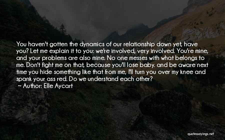 Elle Aycart Quotes: You Haven't Gotten The Dynamics Of Our Relationship Down Yet, Have You? Let Me Explain It To You: We're Involved,