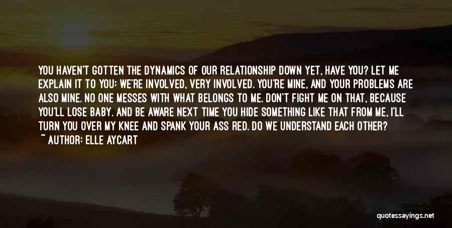 Elle Aycart Quotes: You Haven't Gotten The Dynamics Of Our Relationship Down Yet, Have You? Let Me Explain It To You: We're Involved,