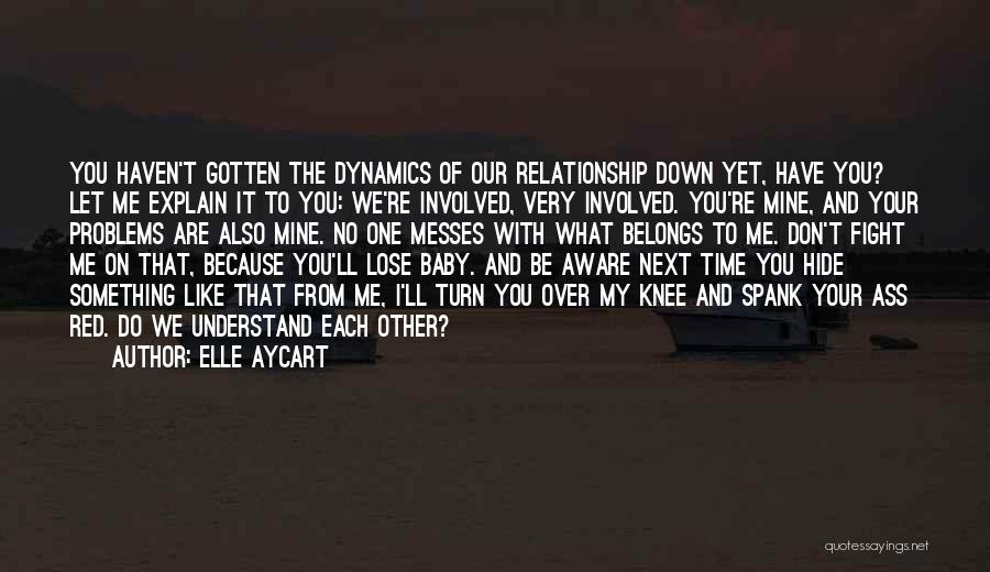 Elle Aycart Quotes: You Haven't Gotten The Dynamics Of Our Relationship Down Yet, Have You? Let Me Explain It To You: We're Involved,