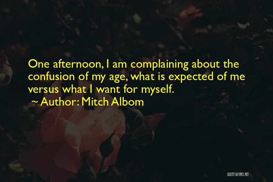 Mitch Albom Quotes: One Afternoon, I Am Complaining About The Confusion Of My Age, What Is Expected Of Me Versus What I Want