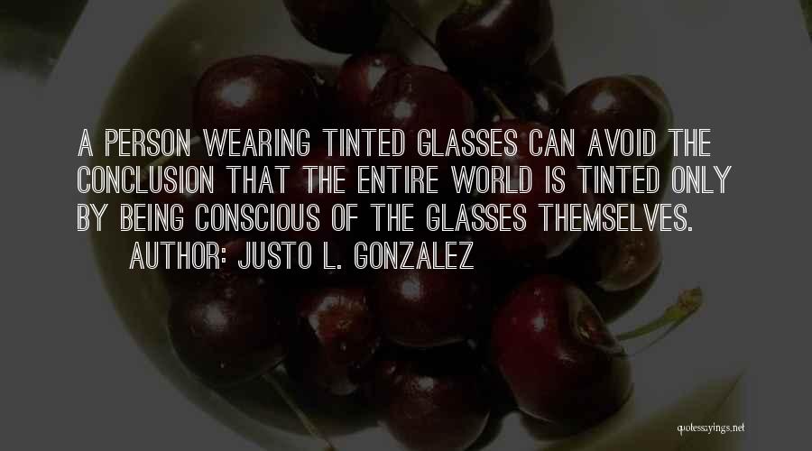 Justo L. Gonzalez Quotes: A Person Wearing Tinted Glasses Can Avoid The Conclusion That The Entire World Is Tinted Only By Being Conscious Of