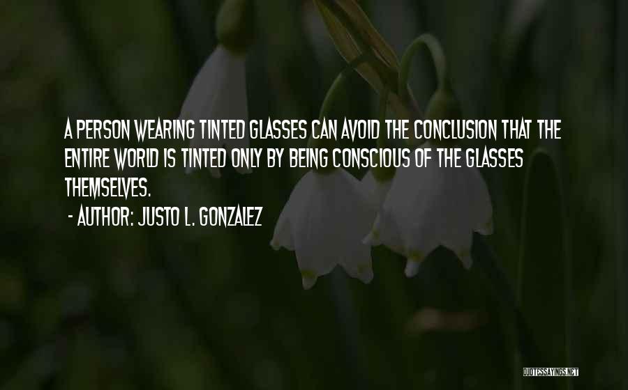 Justo L. Gonzalez Quotes: A Person Wearing Tinted Glasses Can Avoid The Conclusion That The Entire World Is Tinted Only By Being Conscious Of