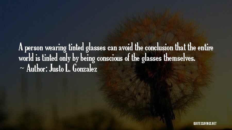 Justo L. Gonzalez Quotes: A Person Wearing Tinted Glasses Can Avoid The Conclusion That The Entire World Is Tinted Only By Being Conscious Of