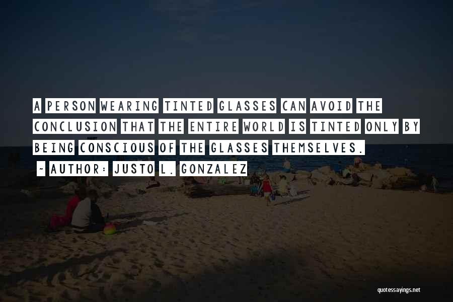 Justo L. Gonzalez Quotes: A Person Wearing Tinted Glasses Can Avoid The Conclusion That The Entire World Is Tinted Only By Being Conscious Of